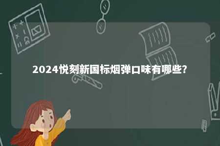 2024悦刻新国标烟弹口味有哪些	�？ 